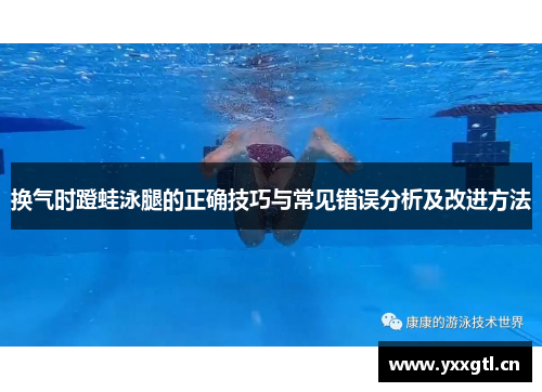 换气时蹬蛙泳腿的正确技巧与常见错误分析及改进方法