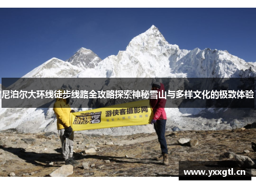 尼泊尔大环线徒步线路全攻略探索神秘雪山与多样文化的极致体验