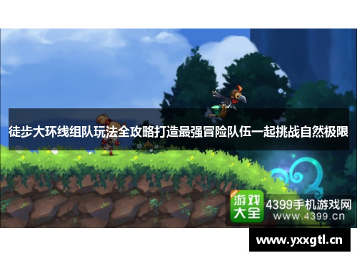 徒步大环线组队玩法全攻略打造最强冒险队伍一起挑战自然极限