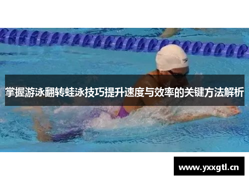 掌握游泳翻转蛙泳技巧提升速度与效率的关键方法解析